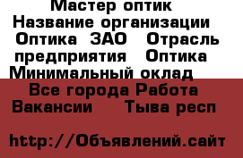 Мастер-оптик › Название организации ­ Оптика, ЗАО › Отрасль предприятия ­ Оптика › Минимальный оклад ­ 1 - Все города Работа » Вакансии   . Тыва респ.